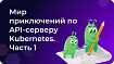 Добро пожаловать в мир приключений по API-серверу Kubernetes. Часть 1