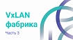 VxLAN фабрика. Часть 3