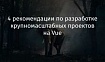 4 рекомендации по разработке крупномасштабных проектов на Vue