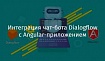 Интеграция чат-бота Dialogflow с Angular-приложением