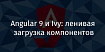 Angular 9 и Ivy: ленивая загрузка компонентов