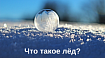 Знаете ли вы, что такое лёд?