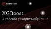 Три подхода к ускорению обучения XGBoost-моделей
