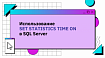 Использование SET STATISTICS TIME ON в SQL Server