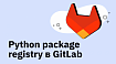 Python package registry в GitLab