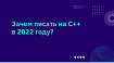 Зачем писать на C++ в 2022 году?