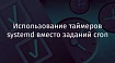 Использование таймеров systemd вместо заданий cron